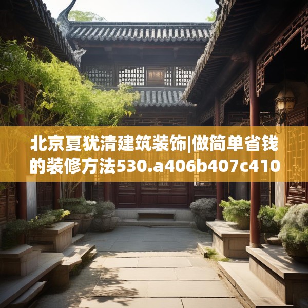 北京夏犹清建筑装饰|做简单省钱的装修方法530.a406b407c410fgy.417wew