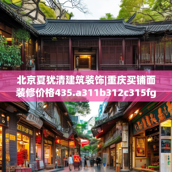 北京夏犹清建筑装饰|重庆买铺面装修价格435.a311b312c315fgy.322uyk