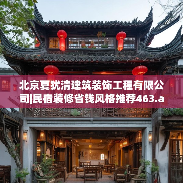 北京夏犹清建筑装饰工程有限公司|民宿装修省钱风格推荐463.a339b340c343fgy.350poiy