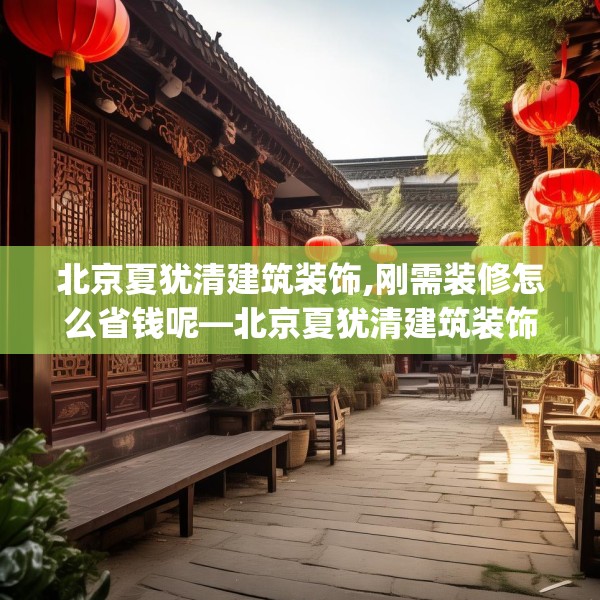 北京夏犹清建筑装饰,刚需装修怎么省钱呢—北京夏犹清建筑装饰361.a237b238c241fgy.248jhhj