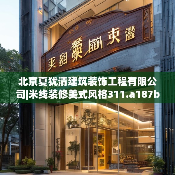 北京夏犹清建筑装饰工程有限公司|米线装修美式风格311.a187b188c191fgy.198fds