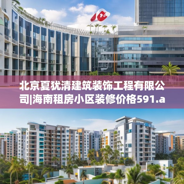 北京夏犹清建筑装饰工程有限公司|海南租房小区装修价格591.a467b468c471fgy.478fhsg