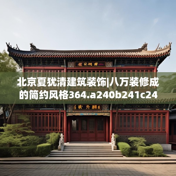 北京夏犹清建筑装饰|八万装修成的简约风格364.a240b241c244fgy.251htyj