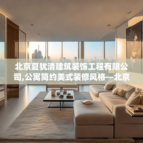 北京夏犹清建筑装饰工程有限公司,公寓简约美式装修风格—北京夏犹清建筑装饰工程有限公司555.a431b432c435fgy.442fhsg