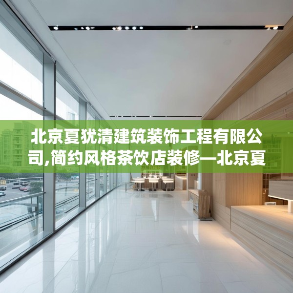 北京夏犹清建筑装饰工程有限公司,简约风格茶饮店装修—北京夏犹清建筑装饰工程有限公司242.a118b119c122fgy.129wew