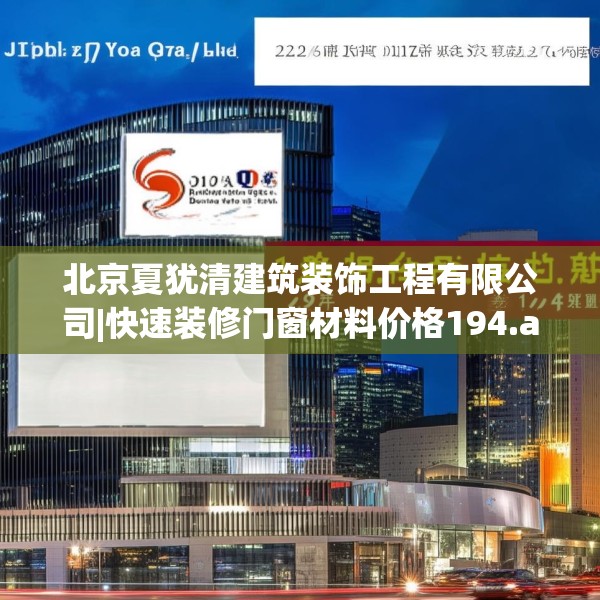 北京夏犹清建筑装饰工程有限公司|快速装修门窗材料价格194.a70b71c74fgy.81xczxv