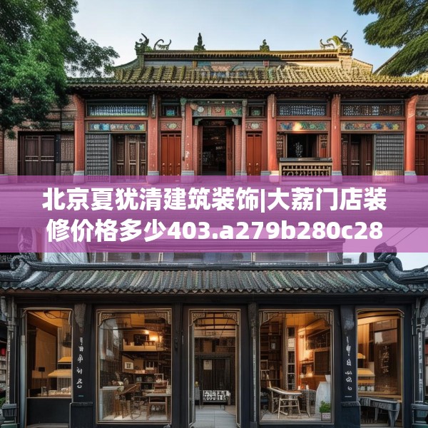 北京夏犹清建筑装饰|大荔门店装修价格多少403.a279b280c283fgy.290fdsfds