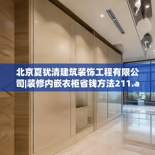 北京夏犹清建筑装饰工程有限公司|装修内嵌衣柜省钱方法211.a87b88c91fgy.98poiy