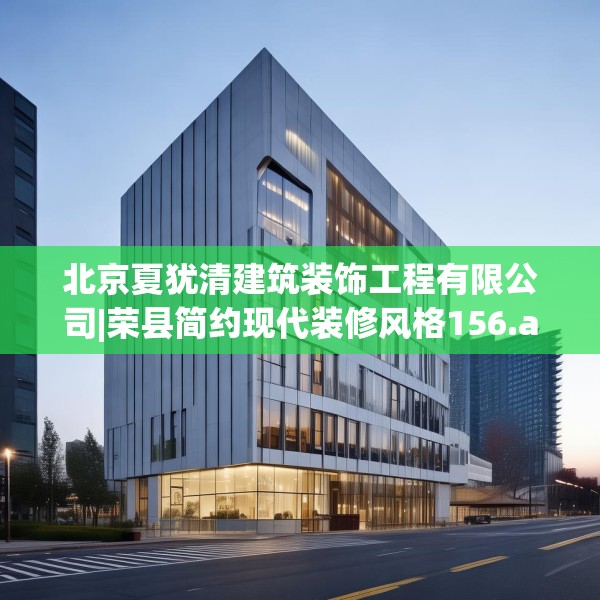 北京夏犹清建筑装饰工程有限公司|荣县简约现代装修风格156.a32b33c36fgy.43lkjl