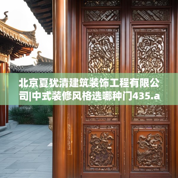 北京夏犹清建筑装饰工程有限公司|中式装修风格选哪种门435.a311b312c315fgy.322uyk