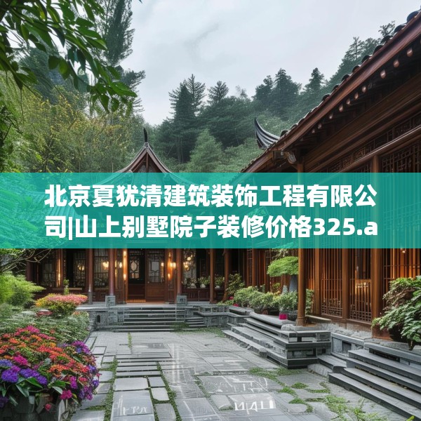 北京夏犹清建筑装饰工程有限公司|山上别墅院子装修价格325.a201b202c205fgy.212jhhj