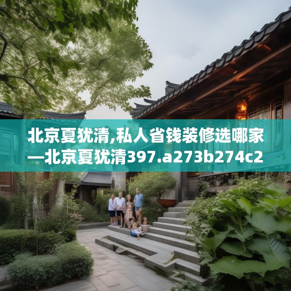 北京夏犹清,私人省钱装修选哪家—北京夏犹清397.a273b274c277fgy.284jhhj
