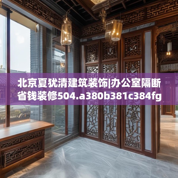 北京夏犹清建筑装饰|办公室隔断省钱装修504.a380b381c384fgy.391nbn