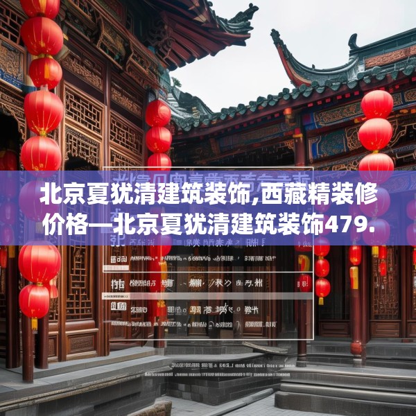 北京夏犹清建筑装饰,西藏精装修价格—北京夏犹清建筑装饰479.a355b356c359fgy.366cvcx