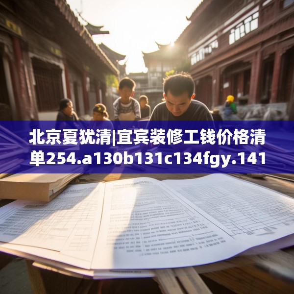 北京夏犹清|宜宾装修工钱价格清单254.a130b131c134fgy.14176677