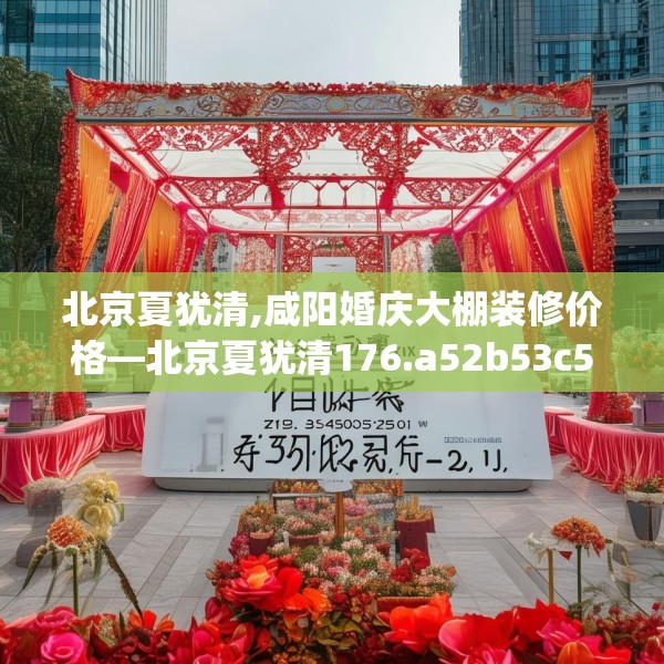 北京夏犹清,咸阳婚庆大棚装修价格—北京夏犹清176.a52b53c56fgy.63xczxv