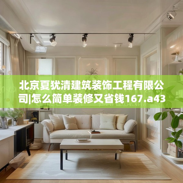 北京夏犹清建筑装饰工程有限公司|怎么简单装修又省钱167.a43b44c47fgy.54fds