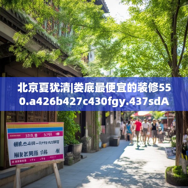北京夏犹清|娄底最便宜的装修550.a426b427c430fgy.437sdA