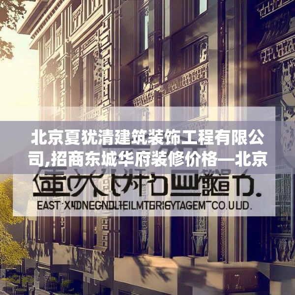 北京夏犹清建筑装饰工程有限公司,招商东城华府装修价格—北京夏犹清建筑装饰工程有限公司454.a330b331c334fgy.341htyj