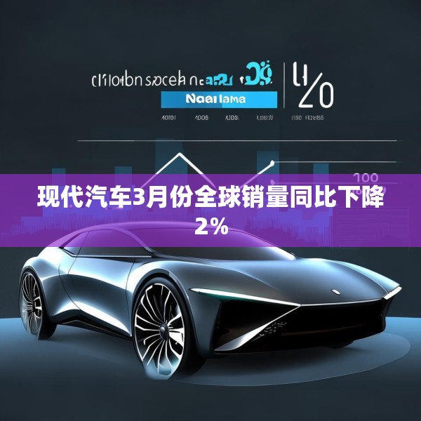 现代汽车3月份全球销量同比下降2%