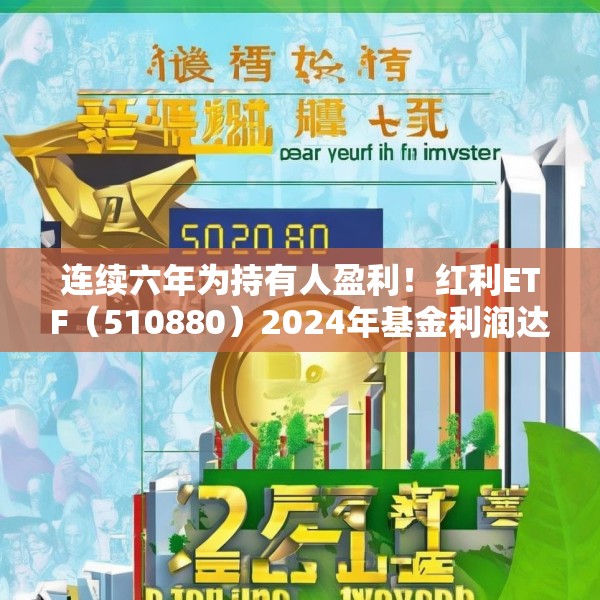 连续六年为持有人盈利！红利ETF（510880）2024年基金利润达33.94亿元