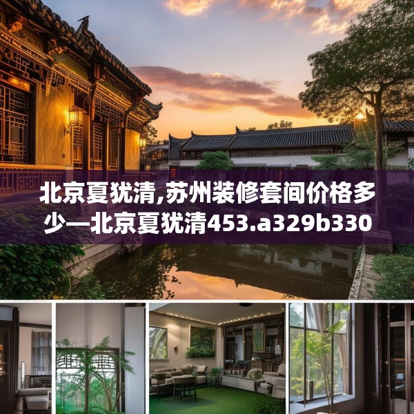 北京夏犹清,苏州装修套间价格多少—北京夏犹清453.a329b330c333fgy.340uyk