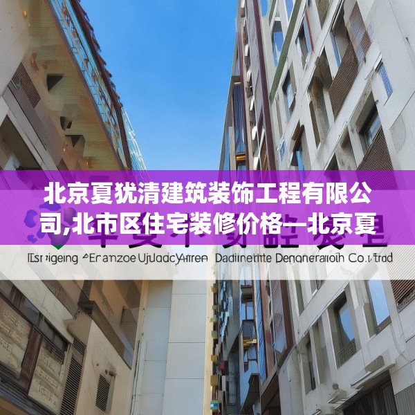 北京夏犹清建筑装饰工程有限公司,北市区住宅装修价格—北京夏犹清建筑装饰工程有限公司167.a43b44c47fgy.54fds