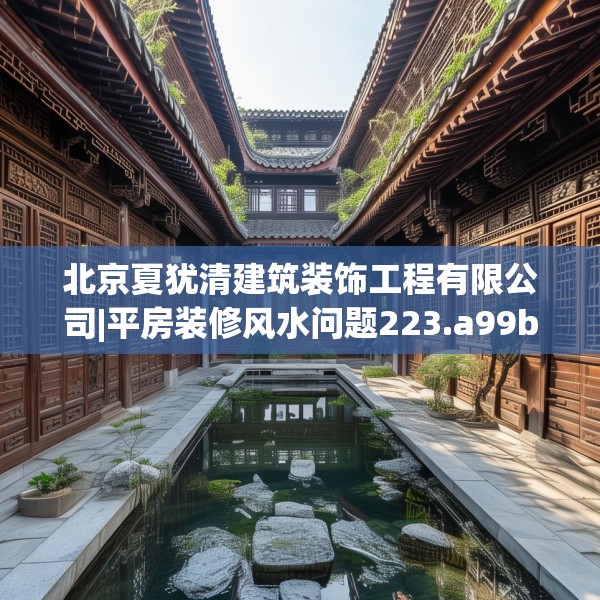 北京夏犹清建筑装饰工程有限公司|平房装修风水问题223.a99b100c103fgy.110fdsfds