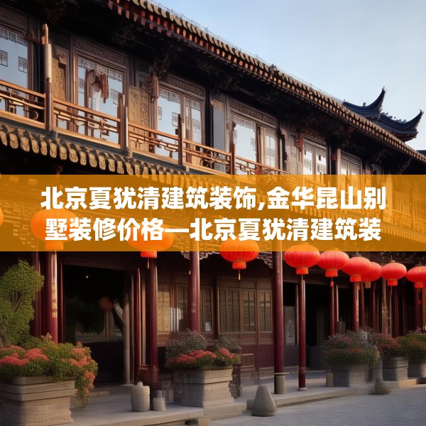 北京夏犹清建筑装饰,金华昆山别墅装修价格—北京夏犹清建筑装饰155.a31b32c35fgy.42cvcx