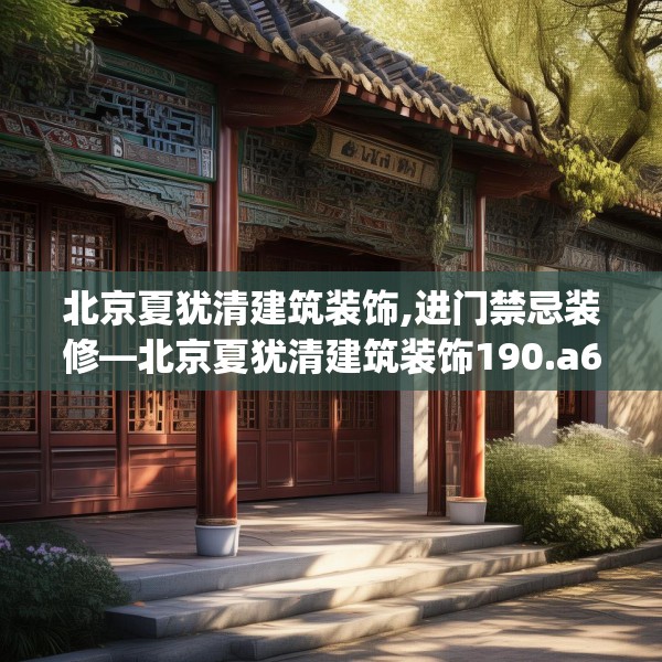 北京夏犹清建筑装饰,进门禁忌装修—北京夏犹清建筑装饰190.a66b67c70fgy.77sdA