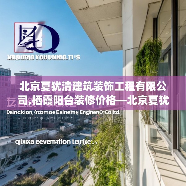 北京夏犹清建筑装饰工程有限公司,栖霞阳台装修价格—北京夏犹清建筑装饰工程有限公司283.a159b160c163fgy.170poiy