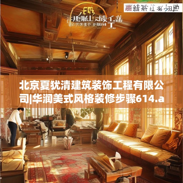 北京夏犹清建筑装饰工程有限公司|华润美式风格装修步骤614.a490b491c494fgy.50176657