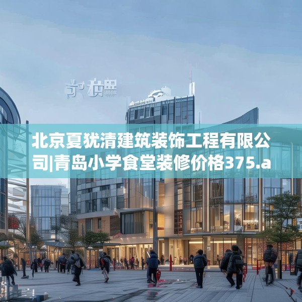北京夏犹清建筑装饰工程有限公司|青岛小学食堂装修价格375.a251b252c255fgy.262fhsg