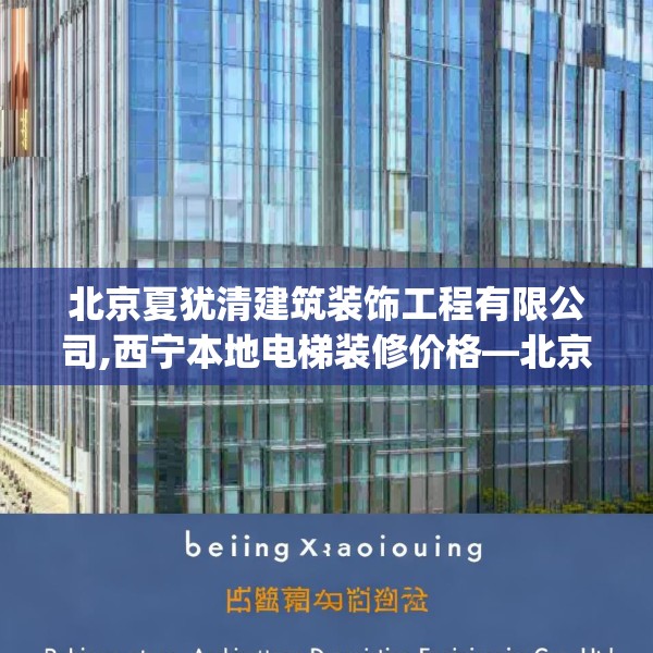 北京夏犹清建筑装饰工程有限公司,西宁本地电梯装修价格—北京夏犹清建筑装饰工程有限公司348.a224b225c228fgy.235dsfds