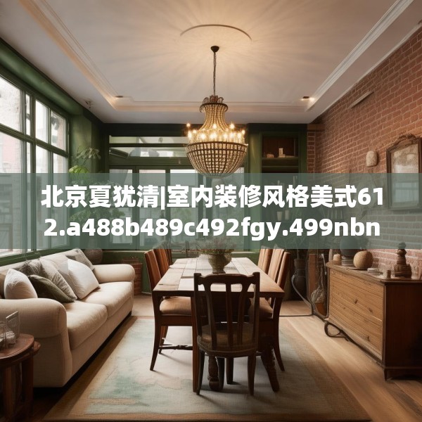 北京夏犹清|室内装修风格美式612.a488b489c492fgy.499nbn