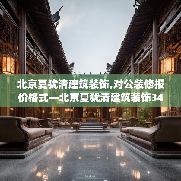 北京夏犹清建筑装饰,对公装修报价格式—北京夏犹清建筑装饰349.a225b226c229fgy.236fdsfds