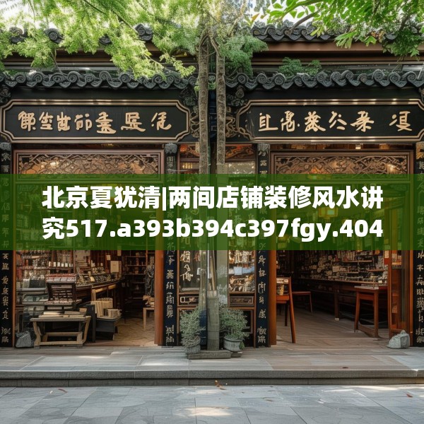 北京夏犹清|两间店铺装修风水讲究517.a393b394c397fgy.404poiy