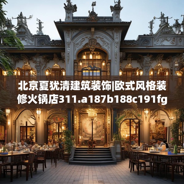 北京夏犹清建筑装饰|欧式风格装修火锅店311.a187b188c191fgy.198fds
