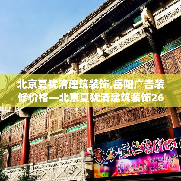 北京夏犹清建筑装饰,岳阳广告装修价格—北京夏犹清建筑装饰260.a136b137c140fgy.147wew