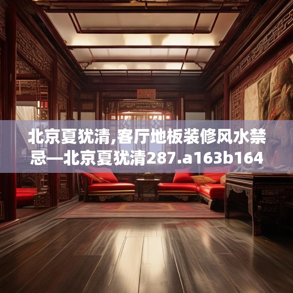 北京夏犹清,客厅地板装修风水禁忌—北京夏犹清287.a163b164c167fgy.174bnbn