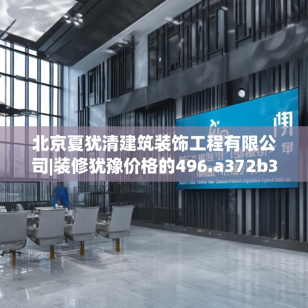 北京夏犹清建筑装饰工程有限公司|装修犹豫价格的496.a372b373c376fgy.383sdA