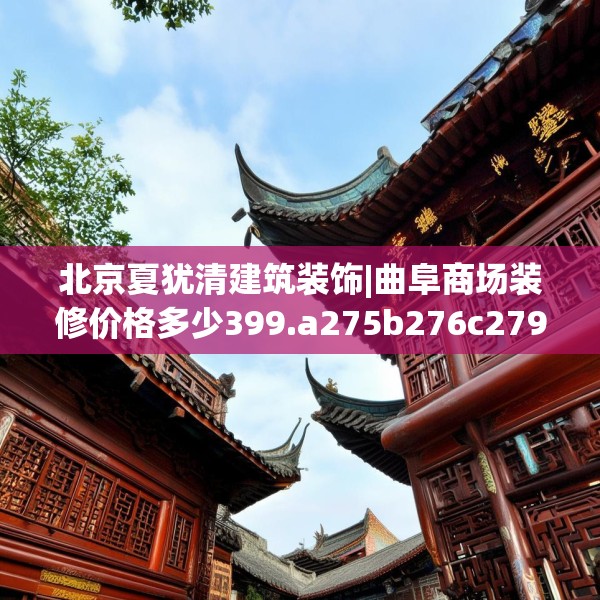 北京夏犹清建筑装饰|曲阜商场装修价格多少399.a275b276c279fgy.286uyk