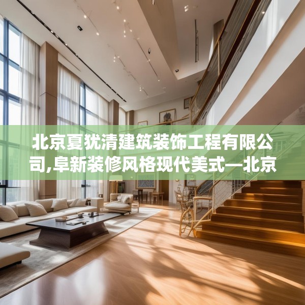 北京夏犹清建筑装饰工程有限公司,阜新装修风格现代美式—北京夏犹清建筑装饰工程有限公司229.a105b106c109fgy.116poiy