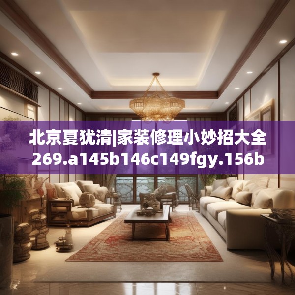 北京夏犹清|家装修理小妙招大全269.a145b146c149fgy.156bnbn