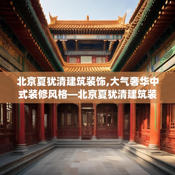 北京夏犹清建筑装饰,大气奢华中式装修风格—北京夏犹清建筑装饰264.a140b141c144fgy.151lkjl