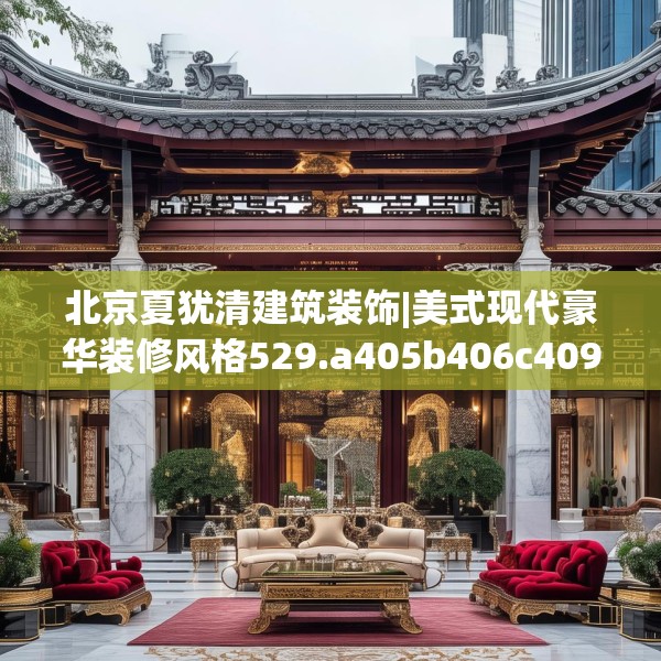 北京夏犹清建筑装饰|美式现代豪华装修风格529.a405b406c409fgy.416fdsfds