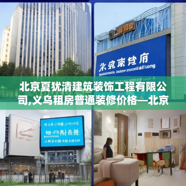北京夏犹清建筑装饰工程有限公司,义乌租房普通装修价格—北京夏犹清建筑装饰工程有限公司363.a239b240c243fgy.250uyk