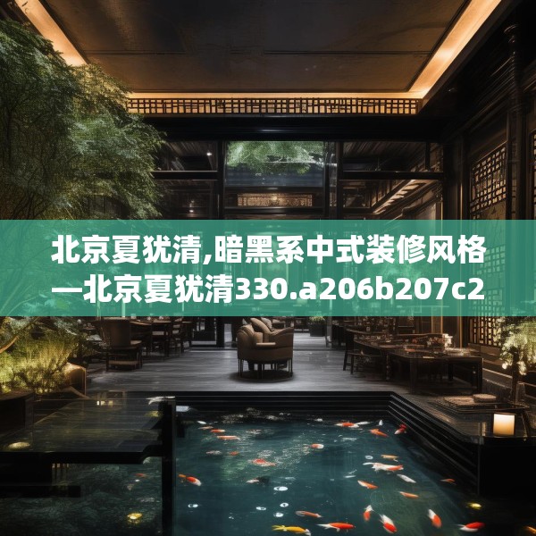 北京夏犹清,暗黑系中式装修风格—北京夏犹清330.a206b207c210fgy.217dsfds