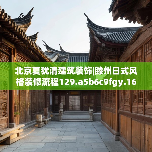北京夏犹清建筑装饰|滕州日式风格装修流程129.a5b6c9fgy.16uyk