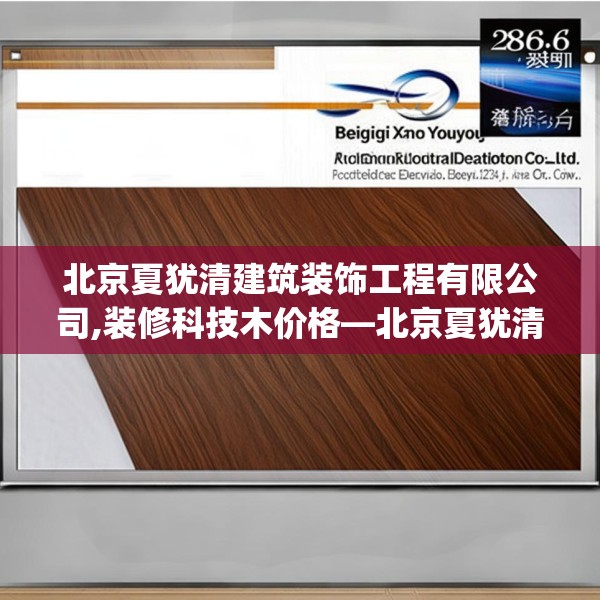 北京夏犹清建筑装饰工程有限公司,装修科技木价格—北京夏犹清建筑装饰工程有限公司296.a172b173c176fgy.183wew
